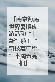 南京海底世界暑期夜游活动“上新”啦！“奇技嘉年华”本周五亮相