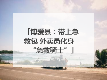 博爱县：带上急救包 外卖员化身“急救骑士”
