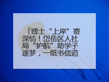 博士“上岸”寄深情！岱岳区人社局“护航”助学子逐梦，一纸书信道尽“根在岱岳”的眷恋