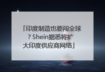 印度制造也要闯全球？Shein据悉将扩大印度供应商网络