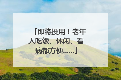 即将投用！老年人吃饭、休闲、看病都方便……