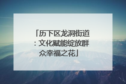 历下区龙洞街道：文化赋能绽放群众幸福之花