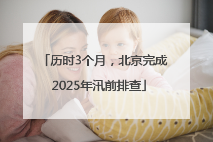历时3个月，北京完成2025年汛前排查
