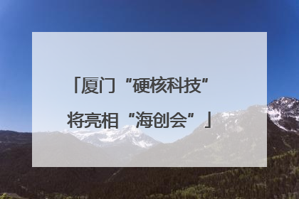 厦门“硬核科技” 将亮相“海创会”