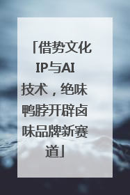 借势文化IP与AI技术，绝味鸭脖开辟卤味品牌新赛道