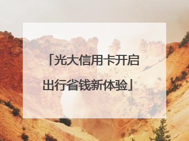 光大信用卡开启出行省钱新体验