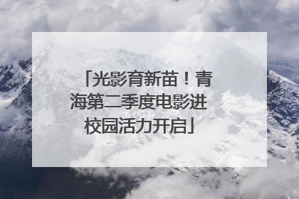 光影育新苗！青海第二季度电影进校园活力开启