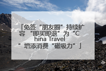 免签“朋友圈”持续扩容 “即买即退”为“China Travel”增添消费“磁吸力”