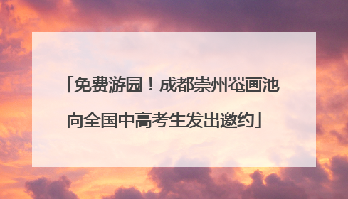 免费游园！成都崇州罨画池向全国中高考生发出邀约