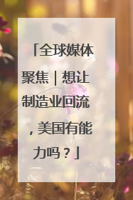 全球媒体聚焦｜想让制造业回流，美国有能力吗？