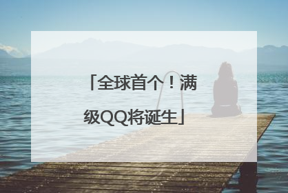 全球首个！满级QQ将诞生