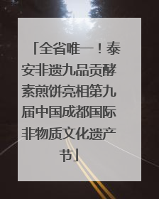 全省唯一！泰安非遗九品贡酵素煎饼亮相第九届中国成都国际非物质文化遗产节