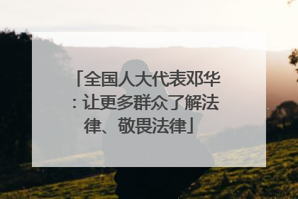 全国人大代表邓华：让更多群众了解法律、敬畏法律