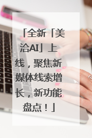 全新「美洽AI」上线，聚焦新媒体线索增长，新功能盘点！