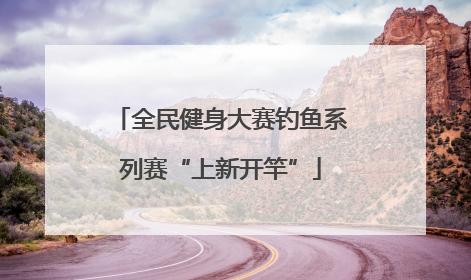 全民健身大赛钓鱼系列赛“上新开竿”