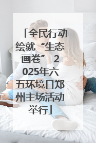 全民行动绘就“生态画卷” 2025年六五环境日郑州主场活动举行