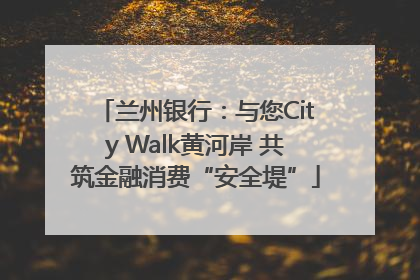 兰州银行：与您City Walk黄河岸 共筑金融消费“安全堤”