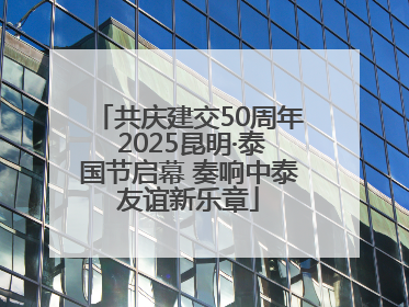 共庆建交50周年 2025昆明·泰国节启幕 奏响中泰友谊新乐章