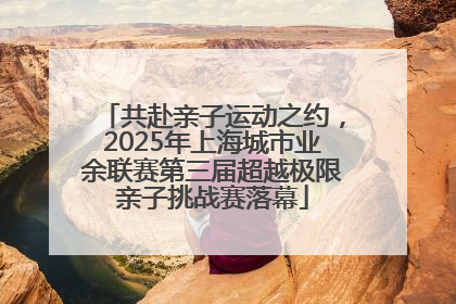 共赴亲子运动之约，2025年上海城市业余联赛第三届超越极限亲子挑战赛落幕