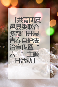 共青团夏邑县委联合多部门开展青春自护法治宣传暨“六一”主题日活动