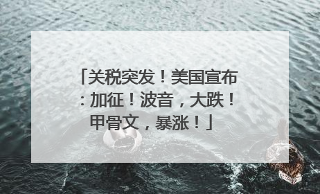 关税突发！美国宣布：加征！波音，大跌！甲骨文，暴涨！