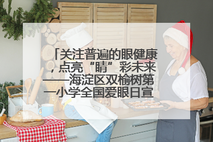 关注普遍的眼健康，点亮“睛”彩未来——海淀区双榆树第一小学全国爱眼日宣传教育活动