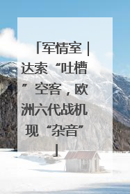 军情室｜达索“吐槽”空客，欧洲六代战机现“杂音”