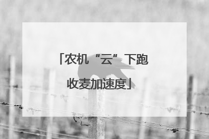 农机“云”下跑 收麦加速度