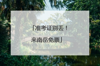 准考证别丢！来南岳免票