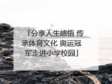 分享人生感悟 传承体育文化 奥运冠军走进小学校园