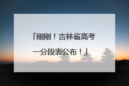 刚刚！吉林省高考一分段表公布！