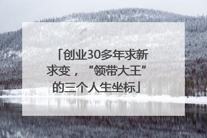 创业30多年求新求变，“领带大王”的三个人生坐标