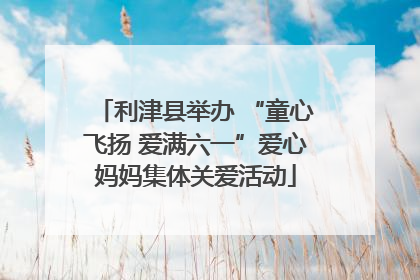 利津县举办 “童心飞扬 爱满六一”爱心妈妈集体关爱活动