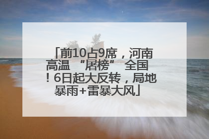 前10占9席，河南高温 “屠榜” 全国！6日起大反转，局地暴雨+雷暴大风