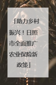 助力乡村振兴！日照市全面推广农业保险新政策