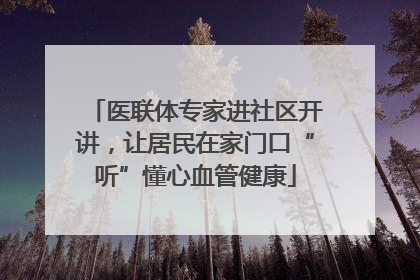 医联体专家进社区开讲，让居民在家门口“听”懂心血管健康