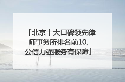 北京十大口碑领先律师事务所排名前10,公信力强服务有保障