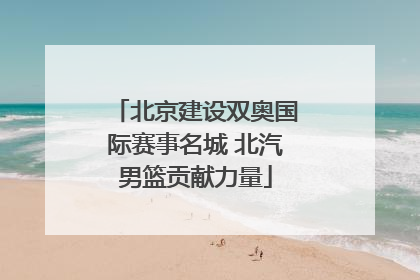 北京建设双奥国际赛事名城 北汽男篮贡献力量