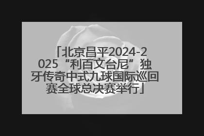 北京昌平2024-2025“利百文台尼”独牙传奇中式九球国际巡回赛全球总决赛举行
