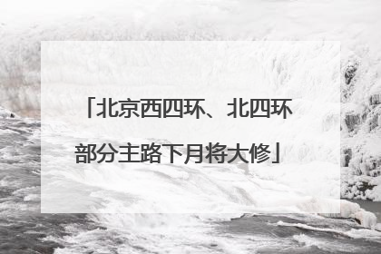 北京西四环、北四环部分主路下月将大修