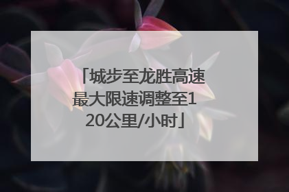 城步至龙胜高速最大限速调整至120公里/小时
