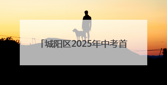 城阳区2025年中考首日平稳有序 10586名考生迎接人生首场大考