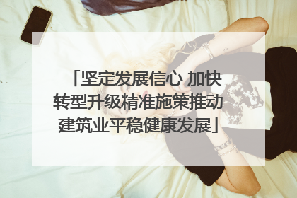 坚定发展信心 加快转型升级精准施策推动建筑业平稳健康发展