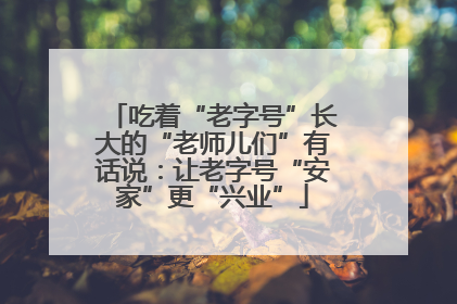 吃着“老字号”长大的“老师儿们”有话说：让老字号“安家”更“兴业”