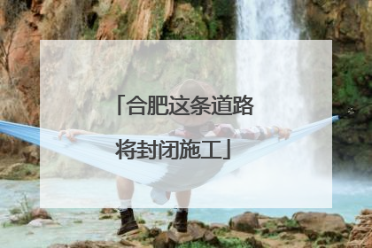 合肥这条道路将封闭施工