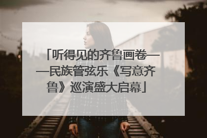 听得见的齐鲁画卷——民族管弦乐《写意齐鲁》巡演盛大启幕