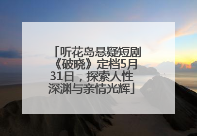 听花岛悬疑短剧《破晓》定档5月31日，探索人性深渊与亲情光辉