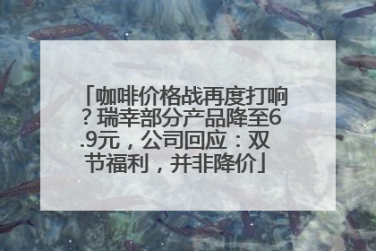 咖啡价格战再度打响？瑞幸部分产品降至6.9元，公司回应：双节福利，并非降价