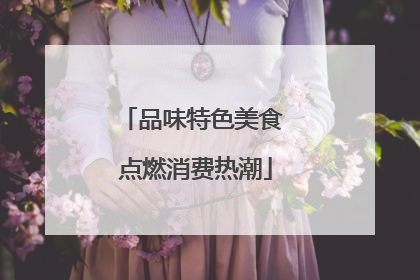 品味特色美食 点燃消费热潮