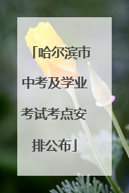哈尔滨市中考及学业考试考点安排公布
